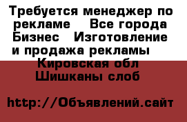 Требуется менеджер по рекламе! - Все города Бизнес » Изготовление и продажа рекламы   . Кировская обл.,Шишканы слоб.